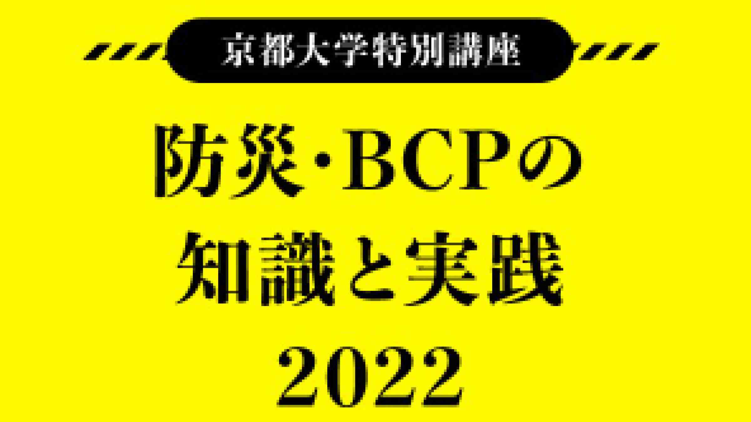 京都大学特別講座「防災・BCPの知識と実践2022」